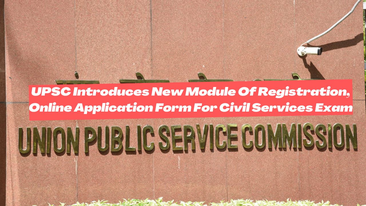 UPSC Introduces New Module Of Registration, Online Application Form For Civil Services Exam